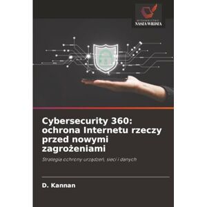 Kannan, D. Cybersecurity 360: ochrona Internetu rzeczy przed nowymi zagrożeniami: Strategia ochrony urządzeń, sieci i danych Kannan, D. Cybersecurity 360: ochrona Internetu rzeczy przed nowymi zagrożeniami: Strategia ochrony urządzeń, sieci i danych