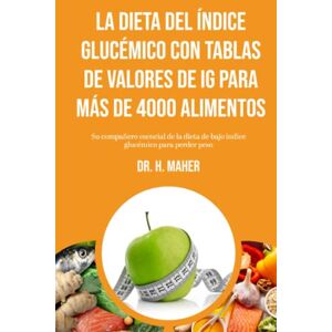 Maher, Dr. H. La Dieta del Índice Glucémico con tablas de valores de IG para más de 4000 alimentos: Su compañero esencial de la dieta de bajo índice glucémico para perder peso Maher, Dr. H. La Dieta del Índice Glucémico con tablas de valores de IG para más de 4000 alimentos: Su compañero esencial de la dieta de bajo índice glucémico para perder peso