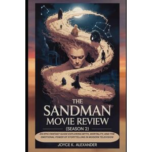 ALEXANDER, JOYCE K THE SANDMAN MOVIE REVIEW (SEASON 2): AN EPIC FANTASY GUIDE EXPLORING MYTH, MORTALITY, AND THE EMOTIONAL POWER OF STORYTELLING IN MODERN TELEVISION ALEXANDER, JOYCE K THE SANDMAN MOVIE REVIEW (SEASON 2): AN EPIC FANTASY GUIDE EXPLORING MYTH, MORTALITY, AND THE EMOTIONAL POWER OF STORYTELLING IN MODERN TELEVISION