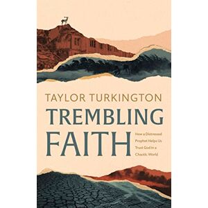Taylor Trembling Faith: How a Distressed Prophet Equips Us to Trust God in a Chaotic World: How a Distressed Prophet Helps Us Trust God in a Chaotic World Taylor Trembling Faith: How a Distressed Prophet Equips Us to Trust God in a Chaotic World: How a Distressed Prophet Helps Us Trust God in a Chaotic World