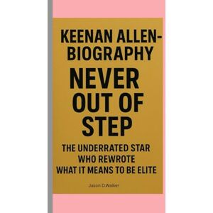D.Walker, Jason KEENAN ALLEN-BIOGRAPHY: NEVER OUT OF STEP-THE UNDERRATED STAR WHO REWROTE WHAT IT MEANS TO BE ELITE D.Walker, Jason KEENAN ALLEN-BIOGRAPHY: NEVER OUT OF STEP-THE UNDERRATED STAR WHO REWROTE WHAT IT MEANS TO BE ELITE