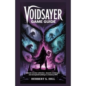 Hill, Herbert S Voidsayer Game Guide: Unleash Monster Collection, Dynamic Challenges, and Stronghold Building in a Shadowy RPG (Legends Unlocked: The Ultimate Gamer's Saga) Hill, Herbert S Voidsayer Game Guide: Unleash Monster Collection, Dynamic Challenges, and Stronghold Building in a Shadowy RPG (Legends Unlocked: The Ultimate Gamer's Saga)