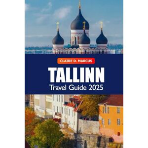 Marcus, Claire D. Tallinn Travel Guide 2025: Explore Estonia's Top Attraction, Historical Site, Culture, Itineraries and Adventure Marcus, Claire D. Tallinn Travel Guide 2025: Explore Estonia's Top Attraction, Historical Site, Culture, Itineraries and Adventure