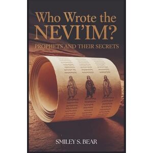 S. Bear, Smiley Who Wrote the Nevi'im? Prophets and Their Secrets: A Deep Dive into the Origins, Legacy, and Political Struggles of Ancient Israel S. Bear, Smiley Who Wrote the Nevi'im? Prophets and Their Secrets: A Deep Dive into the Origins, Legacy, and Political Struggles of Ancient Israel