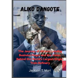 Jackson Aliko Dangote: The Journey of Africa’s Leading Business Mogul and the Vision Behind the World’s Largest Single-Train Refinery Jackson Aliko Dangote: The Journey of Africa’s Leading Business Mogul and the Vision Behind the World’s Largest Single-Train Refinery
