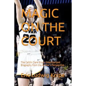 Knipe, Eric Ludwig MAGIC ON THE COURT: The Caitlin Clark Story Unauthorized Biography from the Author’s Perspective. Knipe, Eric Ludwig MAGIC ON THE COURT: The Caitlin Clark Story Unauthorized Biography from the Author’s Perspective.