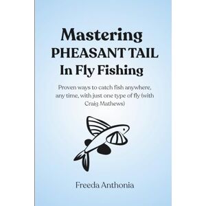 Anthonia, Freeda Mastering Pheasant Tail In Fly Fishing: Proven ways to catch fish anywhere, any time, with just one type of fly (with Craig Mathews) Anthonia, Freeda Mastering Pheasant Tail In Fly Fishing: Proven ways to catch fish anywhere, any time, with just one type of fly (with Craig Mathews)