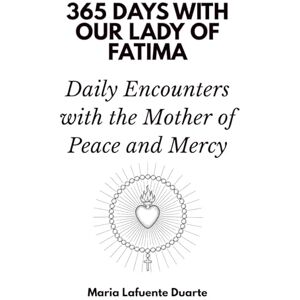 Days Press, 365 365 Days with Our Lady of Fatima: Daily Encounters with the Mother of Peace and Mercy Days Press, 365 365 Days with Our Lady of Fatima: Daily Encounters with the Mother of Peace and Mercy