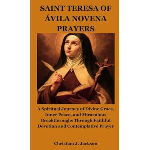 Jackson SAINT TERESA OF ÁVILA NOVENA PRAYERS: A Spiritual Journey of Divine Grace, Inner Peace, and Miraculous Breakthroughs Through Faithful Devotion and Contemplative Prayer Jackson SAINT TERESA OF ÁVILA NOVENA PRAYERS: A Spiritual Journey of Divine Grace, Inner Peace, and Miraculous Breakthroughs Through Faithful Devotion and Contemplative Prayer