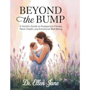 Jane, Dr. Ellen Beyond the Bump: A Holistic Guide to Postpartum Fitness, Pelvic Health, and Emotional Well-being Jane, Dr. Ellen Beyond the Bump: A Holistic Guide to Postpartum Fitness, Pelvic Health, and Emotional Well-being