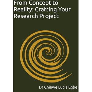 Egbe, Dr Chinwe Lucia From Concept to Reality: Crafting Your Research Project Egbe, Dr Chinwe Lucia From Concept to Reality: Crafting Your Research Project
