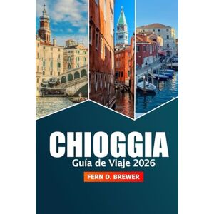 Brewer, Fern D. Chioggia Guía de viaje 2026: Explore la laguna veneciana, las cosas que hacer, las principales atracciones, la cocina, los mercados locales, las ... en la encantadora ciudad costera de Italia Brewer, Fern D. Chioggia Guía de viaje 2026: Explore la laguna veneciana, las cosas que hacer, las principales atracciones, la cocina, los mercados locales, las ... en la encantadora ciudad costera de Italia
