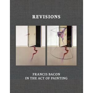Harrison, Martin Revisions: Francis Bacon in the Act of Painting Harrison, Martin Revisions: Francis Bacon in the Act of Painting