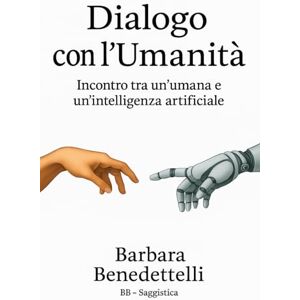 Benedettelli, Barbara Dialogo con l'Umanità: Incontro tra un'umana e un'intelligenza artificiale (Collana Società) Benedettelli, Barbara Dialogo con l'Umanità: Incontro tra un'umana e un'intelligenza artificiale (Collana Società)