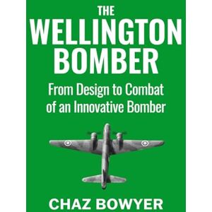 Bowyer, Chaz The Wellington Bomber: From Design to Combat of an Innovative Bomber (Great Planes of World War Two) Bowyer, Chaz The Wellington Bomber: From Design to Combat of an Innovative Bomber (Great Planes of World War Two)