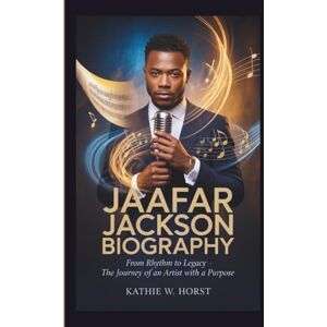 W. Horst, Kathie JAAFAR JACKSON BIOGRAPHY: From Rhythm to Legacy The Journey of an Artist With a Purpose W. Horst, Kathie JAAFAR JACKSON BIOGRAPHY: From Rhythm to Legacy The Journey of an Artist With a Purpose