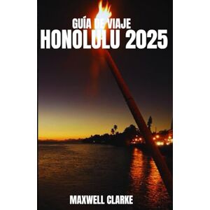 CLARKE, MAXWELL GUÍA DE VIAJE HONOLULU 2025: Las mejores cosas para hacer, las mejores playas, dónde alojarse, qué comer y consejos de viaje para explorar Honolulu, Hawái en 2025. CLARKE, MAXWELL GUÍA DE VIAJE HONOLULU 2025: Las mejores cosas para hacer, las mejores playas, dónde alojarse, qué comer y consejos de viaje para explorar Honolulu, Hawái en 2025.