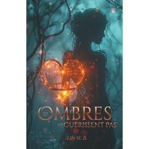 W. B., Lily Les Ombres ne guérissent pas: Ce qui brûle guérit. Ce qui guérit éclaire. W. B., Lily Les Ombres ne guérissent pas: Ce qui brûle guérit. Ce qui guérit éclaire.