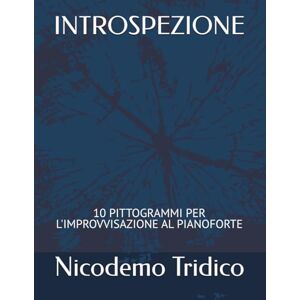Tridico, Nicodemo INTROSPEZIONE: 10 PITTOGRAMMI PER L'IMPROVVISAZIONE AL PIANOFORTE (MUSICA CONTEMPORANEA) Tridico, Nicodemo INTROSPEZIONE: 10 PITTOGRAMMI PER L'IMPROVVISAZIONE AL PIANOFORTE (MUSICA CONTEMPORANEA)