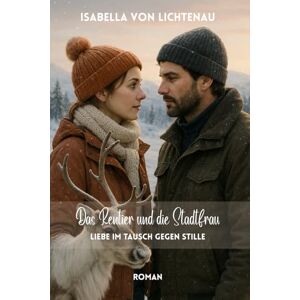 von Lichtenau, Isabella Das Rentier und die Stadtfrau: Liebe im Tausch gegen Stille von Lichtenau, Isabella Das Rentier und die Stadtfrau: Liebe im Tausch gegen Stille