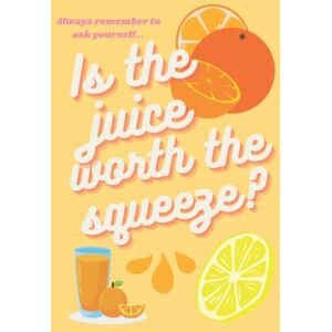 Phoenix Is the juice worth the squeeze? Blank lined 120 page journal notebook: Motivational, empowering notebook to remind you to focus on what really ... you want, so what do YOU want make?to Phoenix Is the juice worth the squeeze? Blank lined 120 page journal notebook: Motivational, empowering notebook to remind you to focus on what really ... you want, so what do YOU want make?to