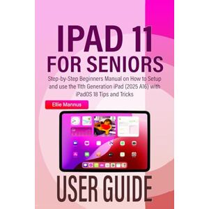 Mannus, Ellie IPAD 11 USER GUIDE for Seniors: Step-by-Step Beginners Manual on How to Setup and use the 11th Generation iPad (2025 A16) with iPadOS 18 Tips and Tricks Mannus, Ellie IPAD 11 USER GUIDE for Seniors: Step-by-Step Beginners Manual on How to Setup and use the 11th Generation iPad (2025 A16) with iPadOS 18 Tips and Tricks