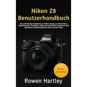 Hartley, Rowen Nikon Z8 Benutzerhandbuch: Das vollständige Handbuch zur Beherrschung von Einrichtung, Aufnahmemodi, Autofokus, Video und versteckten Funktionen zum Aufnehmen atemberaubender Fotos und 8K-Videos Hartley, Rowen Nikon Z8 Benutzerhandbuch: Das vollständige Handbuch zur Beherrschung von Einrichtung, Aufnahmemodi, Autofokus, Video und versteckten Funktionen zum Aufnehmen atemberaubender Fotos und 8K-Videos