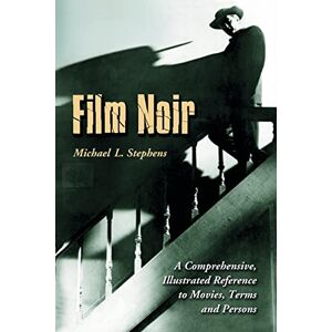 Stephens, Michael L. Film Noir: A Comprehensive, Illustrated Reference to Movies, Terms and Persons Stephens, Michael L. Film Noir: A Comprehensive, Illustrated Reference to Movies, Terms and Persons