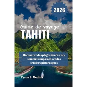 Medina, Tyron L. TAHITI Guide de voyage 2026: Découvrez des plages dorées, des sommets imposants et des sentiers pittoresques Medina, Tyron L. TAHITI Guide de voyage 2026: Découvrez des plages dorées, des sommets imposants et des sentiers pittoresques