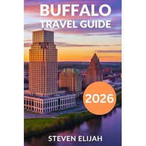 Elijah, Steven Buffalo Travel Guide 2026: Explore Niagara Falls, State Parks, Hidden Gems, and Day Trips across the Border (Every travelers guide) Elijah, Steven Buffalo Travel Guide 2026: Explore Niagara Falls, State Parks, Hidden Gems, and Day Trips across the Border (Every travelers guide)