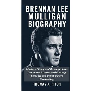 Fitch, Thomas A. BRENNAN LEE MULLIGAN BIOGRAGHY: Master of Story and Strategy How One Game Master Transformed Fantasy, Comedy, and Collaborative Storytelling Fitch, Thomas A. BRENNAN LEE MULLIGAN BIOGRAGHY: Master of Story and Strategy How One Game Master Transformed Fantasy, Comedy, and Collaborative Storytelling