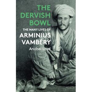 Loyd, Anabel The Dervish Bowl: The Many Lives of Arminius Vambéry Loyd, Anabel The Dervish Bowl: The Many Lives of Arminius Vambéry
