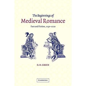 Green, D. H. The Beginnings of Medieval Romance: Fact and Fiction, 1150-1220: 47 (Cambridge Studies in Medieval Literature, Series Number 47) Green, D. H. The Beginnings of Medieval Romance: Fact and Fiction, 1150-1220: 47 (Cambridge Studies in Medieval Literature, Series Number 47)