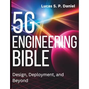 Daniel, Lucas S. P. 5G Engineering Bible: Design, Deployment, and Beyond (Complete Guide to App & Software Development for Beginners) Daniel, Lucas S. P. 5G Engineering Bible: Design, Deployment, and Beyond (Complete Guide to App & Software Development for Beginners)