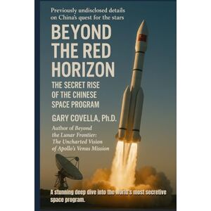 Covella Ph.D., Gary Beyond the Red Horizon: The Secret Rise of the Chinese Space Program Covella Ph.D., Gary Beyond the Red Horizon: The Secret Rise of the Chinese Space Program