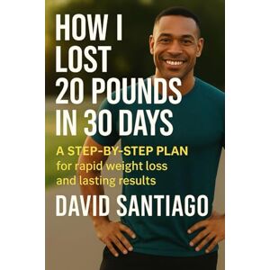 Santiago, David How I Lost 20 Pounds in 30 Days: A Realistic Plan for Busy People Who Want to Burn Fat Without Starving or Living at the Gym Santiago, David How I Lost 20 Pounds in 30 Days: A Realistic Plan for Busy People Who Want to Burn Fat Without Starving or Living at the Gym