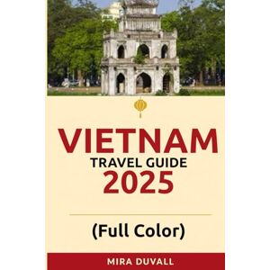 Duvall, Mira Vietnam Travel Guide 2025 (Full Color): The Ultimate 2025 Guide to Itineraries, Budget Travel Tips, and Stress-Free Planning Across Vietnam’s Top Cities and Regions Duvall, Mira Vietnam Travel Guide 2025 (Full Color): The Ultimate 2025 Guide to Itineraries, Budget Travel Tips, and Stress-Free Planning Across Vietnam’s Top Cities and Regions