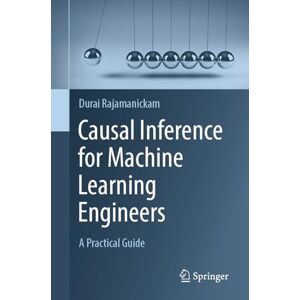 Rajamanickam, Durai Causal Inference for Machine Learning Engineers: A Practical Guide Rajamanickam, Durai Causal Inference for Machine Learning Engineers: A Practical Guide
