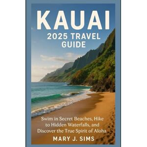 sims, mary j Kauai 2025 Travel Guide: Swim in Secret Beaches, Hike to Hidden Waterfalls, and Discover the True Spirit of Aloha sims, mary j Kauai 2025 Travel Guide: Swim in Secret Beaches, Hike to Hidden Waterfalls, and Discover the True Spirit of Aloha