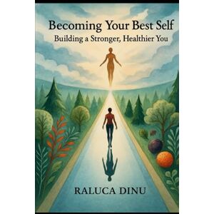 RALUCA, DINU BECOMING YOUR BEST SELF: BUILDING A STRONGER, HEALTIER YOU RALUCA, DINU BECOMING YOUR BEST SELF: BUILDING A STRONGER, HEALTIER YOU