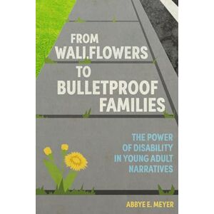 Meyer, Abbye E. From Wallflowers to Bulletproof Families: The Power of Disability in Young Adult Narratives (Children's Literature Association Series) Meyer, Abbye E. From Wallflowers to Bulletproof Families: The Power of Disability in Young Adult Narratives (Children's Literature Association Series)