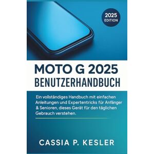P. Kesler, Cassia Moto G 2025 Benutzerhandbuch: Ein vollständiges Handbuch mit einfachen Anleitungen und Expertentricks für AnfängerSenioren sollen dieses Gerät für den täglichen Gebrauch verstehen. P. Kesler, Cassia Moto G 2025 Benutzerhandbuch: Ein vollständiges Handbuch mit einfachen Anleitungen und Expertentricks für AnfängerSenioren sollen dieses Gerät für den täglichen Gebrauch verstehen.