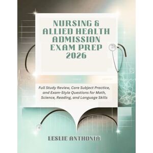 Anthonia, Leslie Nursing & Allied Health Admission Exam Prep 2026: Full Study Review, Core Subject Practice, and Exam-Style Questions for Math, Science, Reading, and Language Skills Anthonia, Leslie Nursing & Allied Health Admission Exam Prep 2026: Full Study Review, Core Subject Practice, and Exam-Style Questions for Math, Science, Reading, and Language Skills