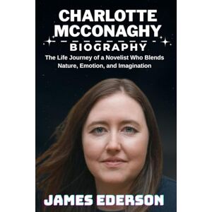 EDERSON, JAMES CHARLOTTE MCCONAGHY BIOGRAPHY: The Life Journey of a Novelist Who Blends Nature, Emotion, and Imagination EDERSON, JAMES CHARLOTTE MCCONAGHY BIOGRAPHY: The Life Journey of a Novelist Who Blends Nature, Emotion, and Imagination