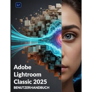 Frank, Walter Adobe Lightroom Classic 2025 Benutzerhandbuch: Das unverzichtbare Handbuch für neue Kreative, vom Anfänger bis zum Senior. Frank, Walter Adobe Lightroom Classic 2025 Benutzerhandbuch: Das unverzichtbare Handbuch für neue Kreative, vom Anfänger bis zum Senior.
