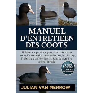 MERROW, JULIAN VAN MANUEL D'ENTRETIEN DES COOTS: Guide étape par étape pour débutants sur les soins, l'alimentation, la reproduction, le toilettage, l'habitat, la santé et les stratégies de bien-être animal durable MERROW, JULIAN VAN MANUEL D'ENTRETIEN DES COOTS: Guide étape par étape pour débutants sur les soins, l'alimentation, la reproduction, le toilettage, l'habitat, la santé et les stratégies de bien-être animal durable