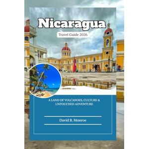 Monroe, David B. Nicaragua Travel Guide 2026: A Land of Volcanoes, Culture & Untouched Adventure Monroe, David B. Nicaragua Travel Guide 2026: A Land of Volcanoes, Culture & Untouched Adventure