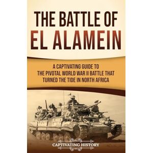 History, Captivating The Battle of El Alamein: A Captivating Guide to the Pivotal World War II Battle That Turned the Tide in North Africa History, Captivating The Battle of El Alamein: A Captivating Guide to the Pivotal World War II Battle That Turned the Tide in North Africa