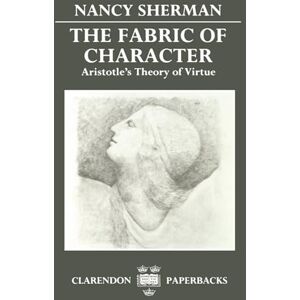 Sherman, Nancy The Fabric of Character: Aristotle's Theory of Virtue (Clarendon Paperbacks) Sherman, Nancy The Fabric of Character: Aristotle's Theory of Virtue (Clarendon Paperbacks)