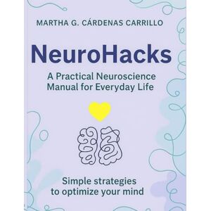 Cardenas Carrillo, Martha G NeuroHacks: A Practical Neuroscience Manual for Everyday Life Cardenas Carrillo, Martha G NeuroHacks: A Practical Neuroscience Manual for Everyday Life